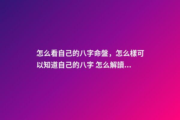 怎么看自己的八字命盤，怎么樣可以知道自己的八字 怎么解讀八字排盤-第1張-觀點(diǎn)-玄機(jī)派